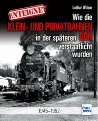 Enteignet - Wie die Klein- und Privatbahnen in der späteren DDR verstaatlicht w