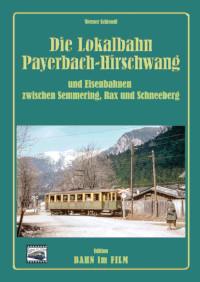 Die Lokalbahn Payerbach-Hirschwang und Eisenbahnen zwischen Semmering, Rax und S